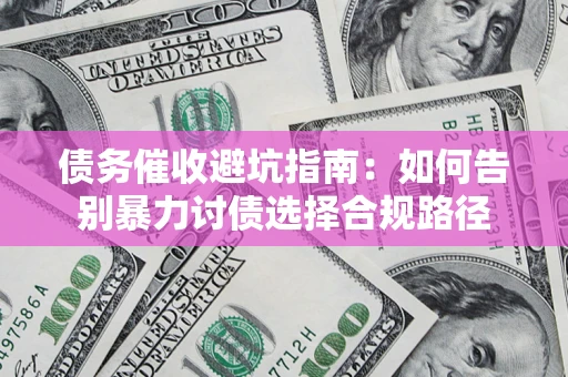 北京债务催收避坑指南：如何告别暴力讨债选择合规路径