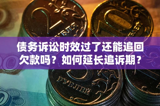 北京债务诉讼时效过了还能追回欠款吗？如何延长追诉期？