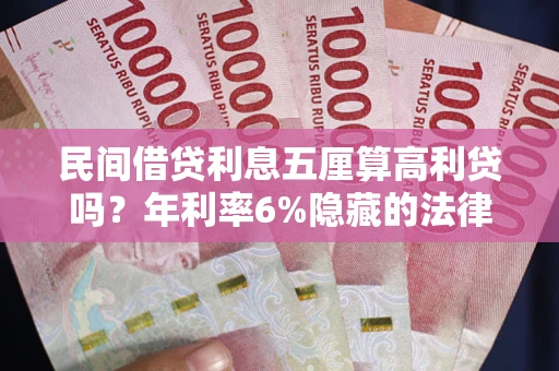 北京民间借贷利息五厘算高利贷吗？年利率6%隐藏的法律风险全解析