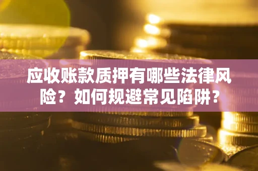 北京应收账款质押有哪些法律风险？如何规避常见陷阱？