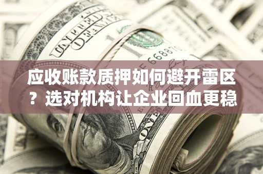 北京应收账款质押如何避开雷区？选对机构让企业回血更稳