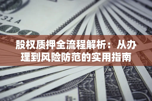 北京股权质押全流程解析：从办理到风险防范的实用指南