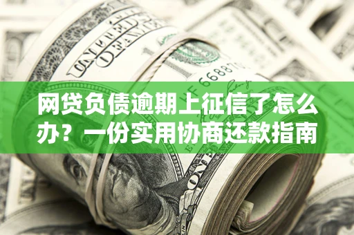 北京网贷负债逾期上征信了怎么办？一份实用协商还款指南请收好