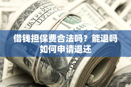 北京借钱担保费合法吗？能退吗如何申请退还