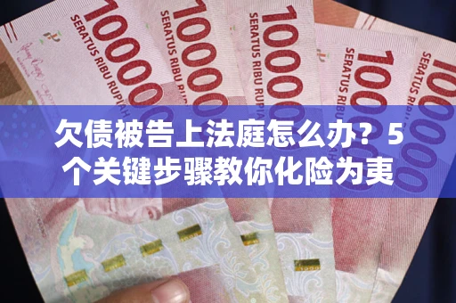 北京欠债被告上法庭怎么办？5个关键步骤教你化险为夷