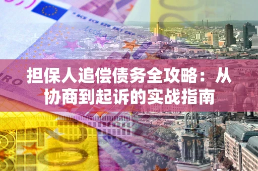 北京担保人追偿债务全攻略:从协商到起诉的实战指南 北京担保人追偿债务全攻略:从协商到起诉的实战指南