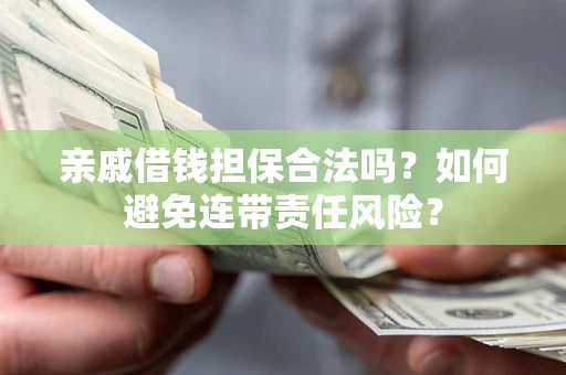 北京亲戚借钱担保合法吗？如何避免连带责任风险？