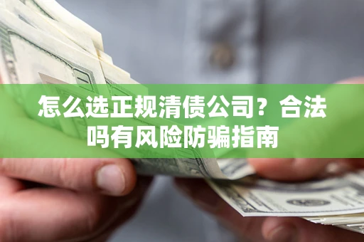 北京怎么选正规清债公司？合法吗有风险防骗指南