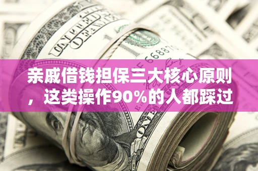 北京亲戚借钱担保三大核心原则，这类操作90%的人都踩过坑！附法院判决案例