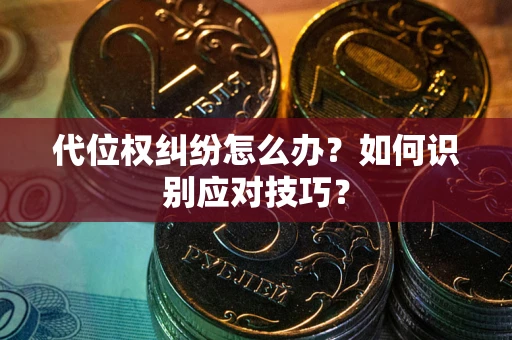 北京代位权纠纷怎么办？如何识别应对技巧？