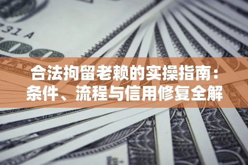 北京合法拘留老赖的实操指南:条件、流程与信用修复全解析 北京合法拘留老赖的实操指南:条件、流程与信用修复全解析