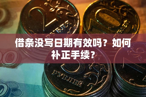 北京借条没写日期有效吗？如何补正手续？