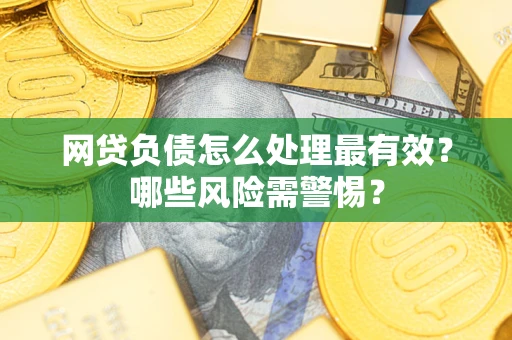 北京网贷负债怎么处理最有效？哪些风险需警惕？