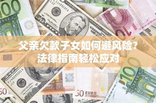 北京父亲欠款子女如何避风险？法律指南轻松应对