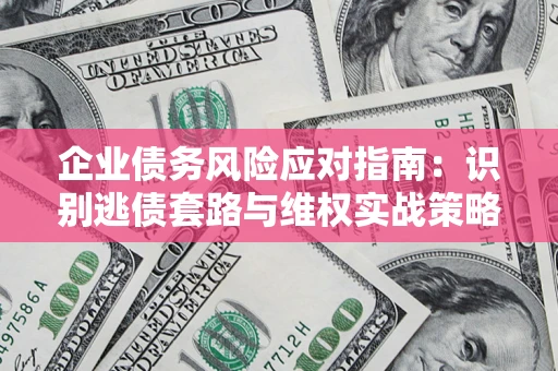 北京企业债务风险应对指南：识别逃债套路与维权实战策略