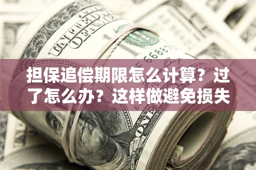 北京担保追偿期限怎么计算？过了怎么办？这样做避免损失！