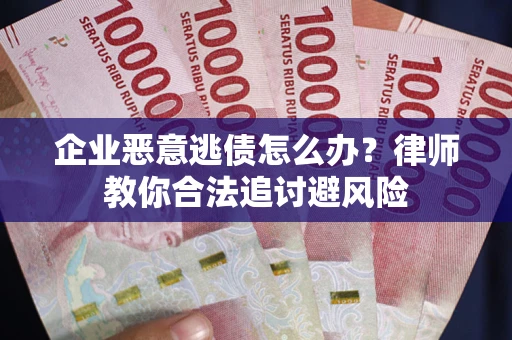 北京企业恶意逃债怎么办？律师教你合法追讨避风险