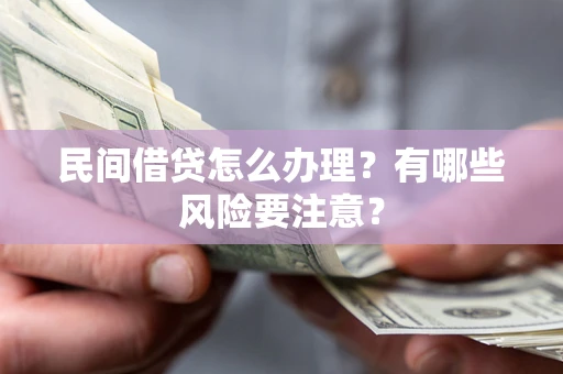 北京民间借贷怎么办理？有哪些风险要注意？