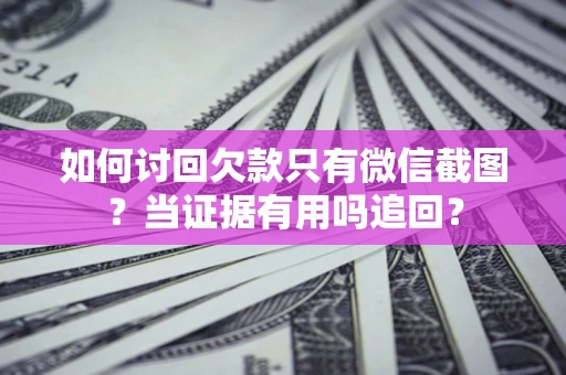 北京如何讨回欠款只有微信截图？当证据有用吗追回？