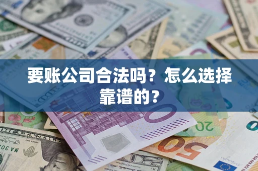 北京要账公司合法吗？怎么选择靠谱的？