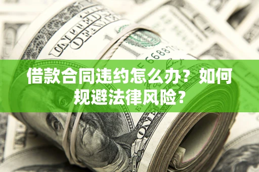 北京借款合同违约怎么办？如何规避法律风险？