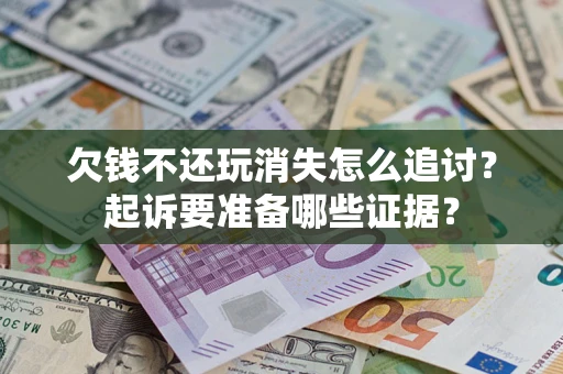 北京欠钱不还玩消失怎么追讨？起诉要准备哪些证据？