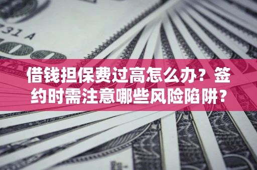 北京借钱担保费过高怎么办？签约时需注意哪些风险陷阱？