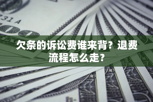 北京欠条的诉讼费谁来背？退费流程怎么走？