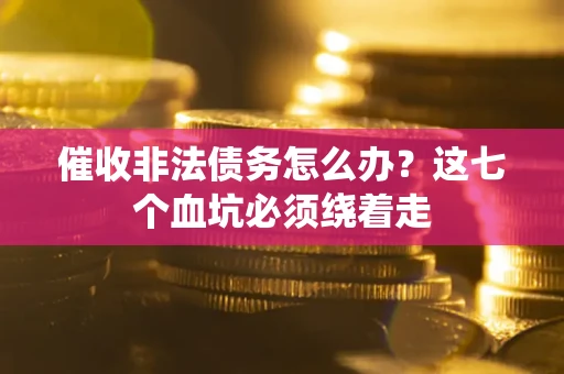北京催收非法债务怎么办？这七个血坑必须绕着走