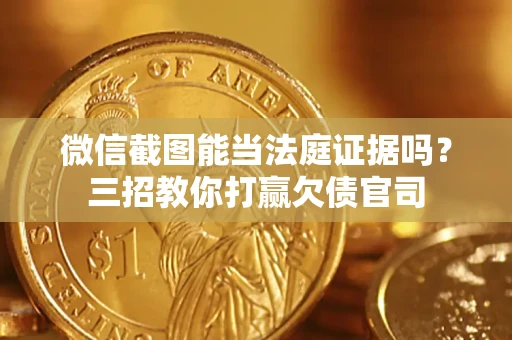 北京微信截图能当法庭证据吗？三招教你打赢欠债官司