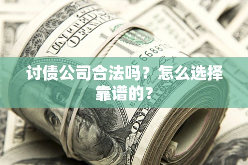 北京讨债公司合法吗？怎么选择靠谱的？