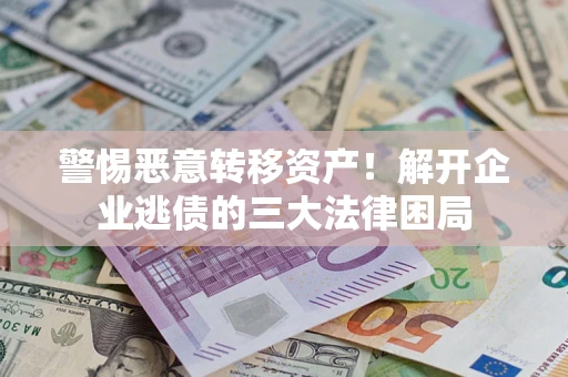 北京警惕恶意转移资产！解开企业逃债的三大法律困局