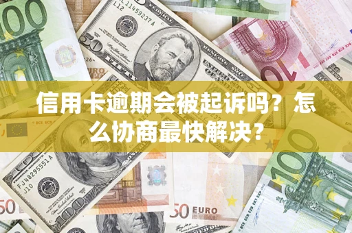 北京信用卡逾期会被起诉吗？怎么协商最快解决？