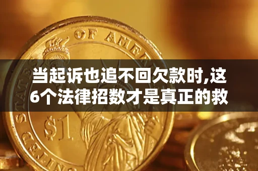 北京当起诉也追不回欠款时,这6个法律招数才是真正的救命稻草