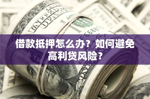 北京借款抵押怎么办？如何避免高利贷风险？