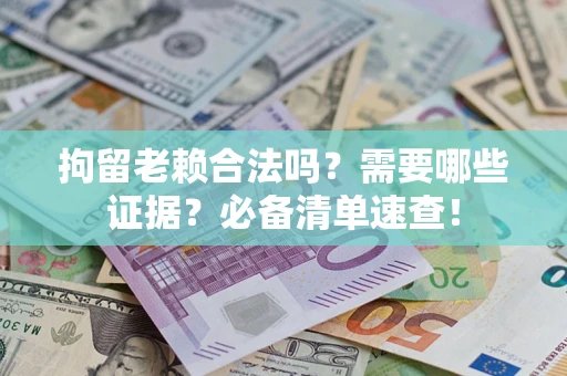 北京拘留老赖合法吗？需要哪些证据？必备清单速查！