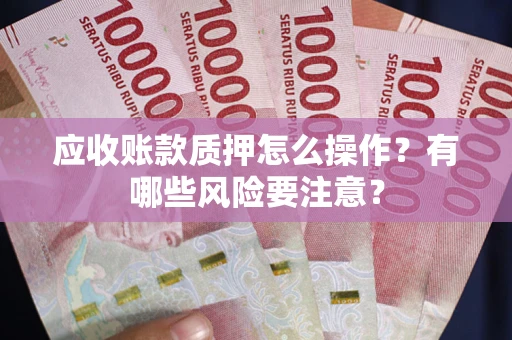 北京应收账款质押怎么操作？有哪些风险要注意？