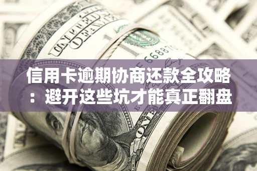 北京信用卡逾期协商还款全攻略：避开这些坑才能真正翻盘