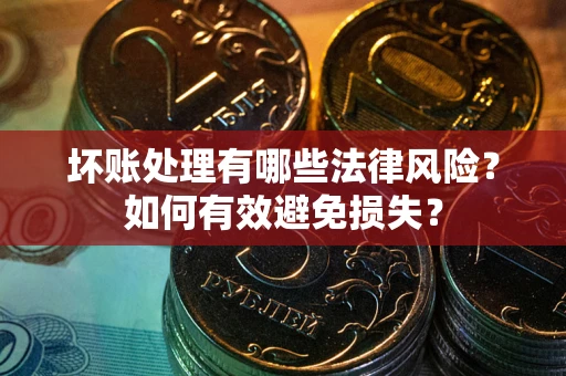 北京坏账处理有哪些法律风险？如何有效避免损失？