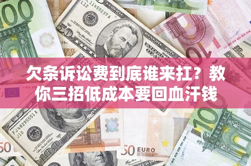 北京欠条诉讼费到底谁来扛？教你三招低成本要回血汗钱