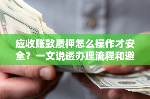 北京应收账款质押怎么操作才安全？一文说透办理流程和避险绝招