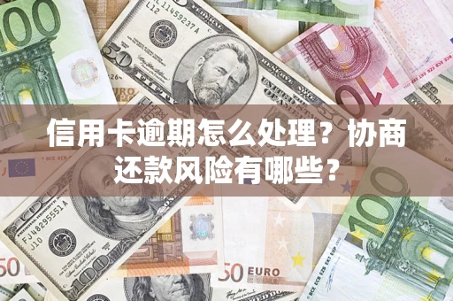 北京信用卡逾期怎么处理？协商还款风险有哪些？